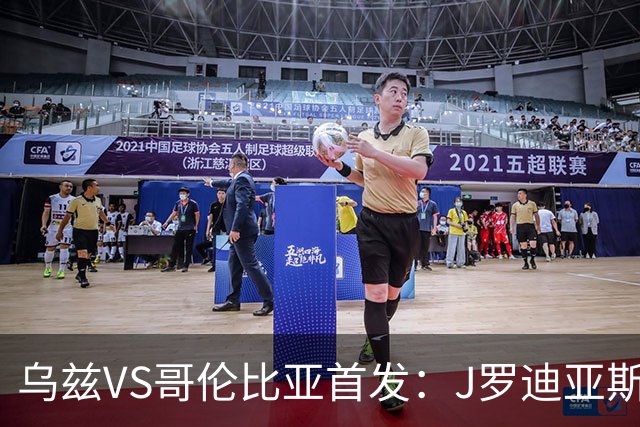 乌兹VS哥伦比亚首发：J罗迪亚斯先发 胡桑诺夫出战